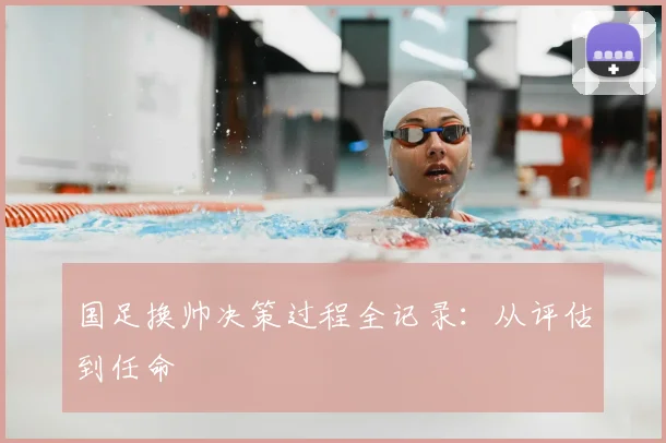 国足换帅决策过程全记录：从评估到任命