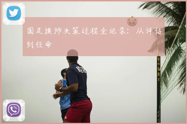 国足换帅决策过程全记录：从评估到任命