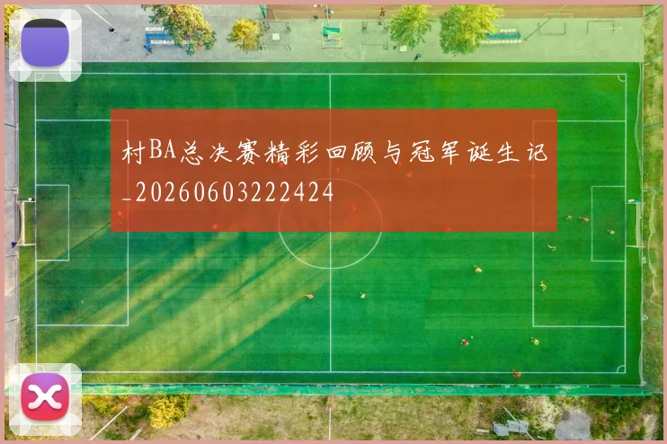 村BA总决赛精彩回顾与冠军诞生记_20260603222424