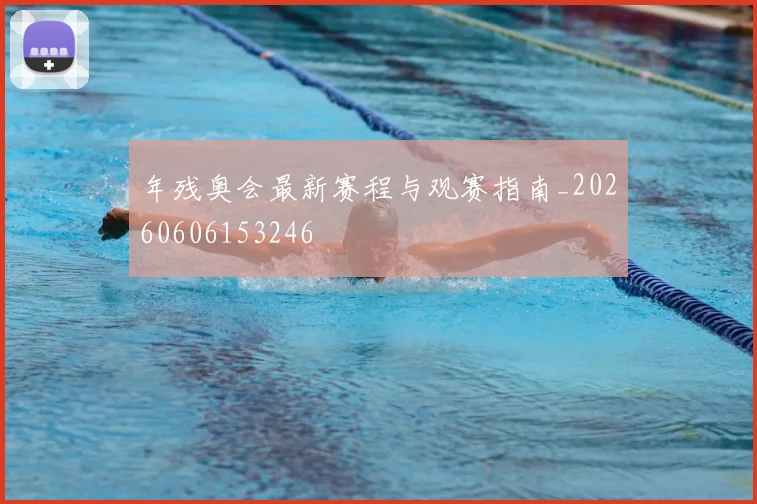 年残奥会最新赛程与观赛指南_20260606153246