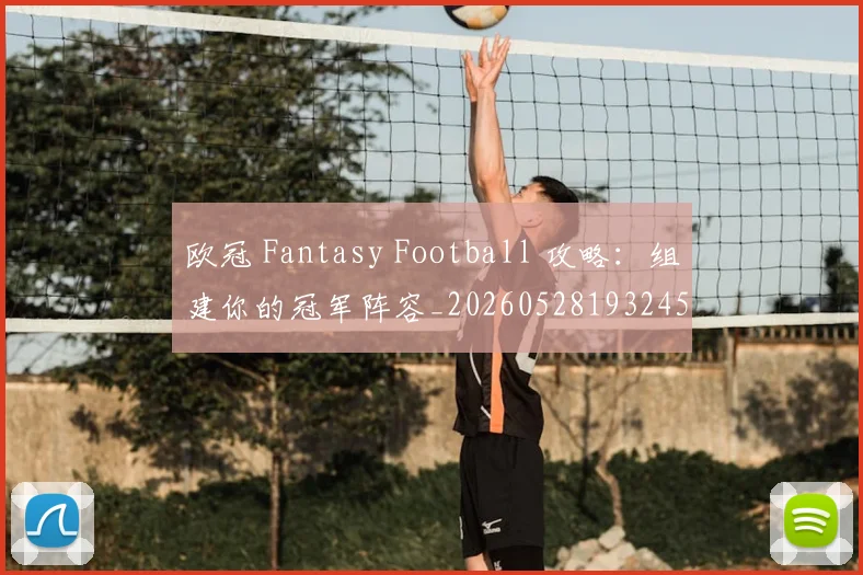 欧冠 Fantasy Football 攻略：组建你的冠军阵容_20260528193245