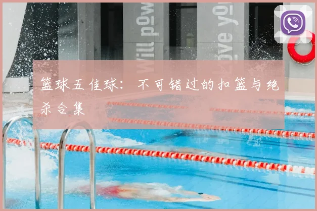 篮球五佳球：不可错过的扣篮与绝杀合集